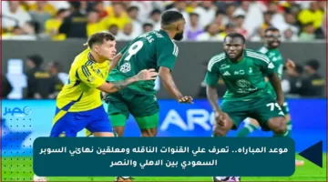 موعد المباراة.. تعرف على القنوات الناقلة ومعلقين نهائي السوبر السعودي بين الأهلي والنصر